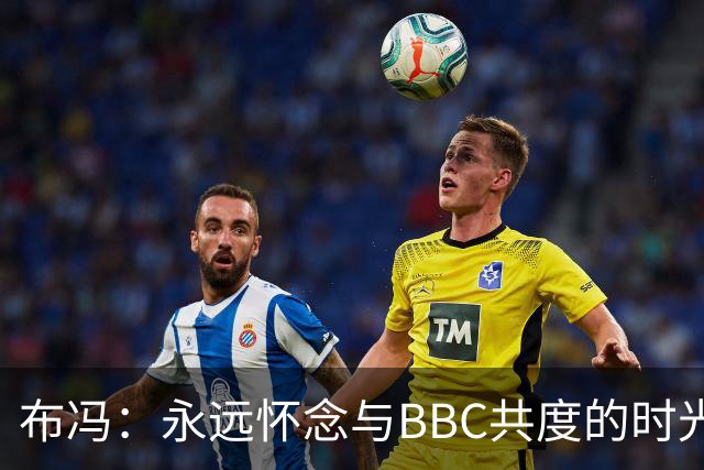 布冯：永远怀念与BBC共度的时光 基耶利尼就像好老师